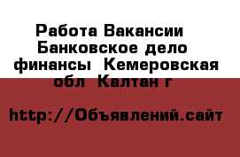 Работа Вакансии - Банковское дело, финансы. Кемеровская обл.,Калтан г.